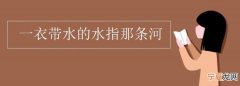 一衣带水的水指什么河，成语“一衣带水”中的“水”原指什么