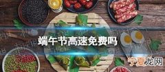 端午节高速免费吗2022年 2022端午节高速免费时间
