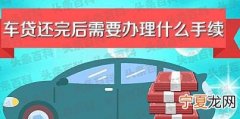 车贷结束了有哪些手续要办理 这几点要及时处理