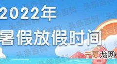 2022年什么时候放暑假 2022年各地暑假放假时间及具体安排