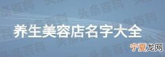 美容店名字大全 时尚有寓意的200个 2022美容院店铺名字