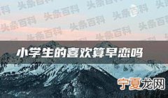 小学生的喜欢是真的喜欢吗 小学生的喜欢能维持多久