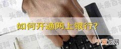 如何开通网上银行 开通网上银行的方法