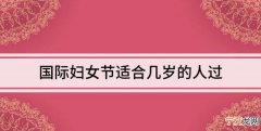 妇女节几岁的人过，38妇女节对几岁的女人祝福