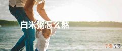 白米粥怎么熬