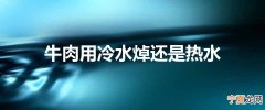 牛肉用冷水焯还是热水