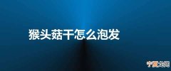 猴头菇干怎么泡发