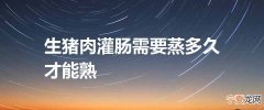 生猪肉灌肠需要蒸多久才能熟