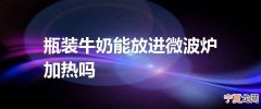 瓶装牛奶能放进微波炉加热吗
