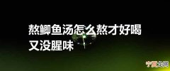 熬鲫鱼汤怎么熬才好喝又没腥味