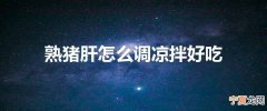 熟猪肝怎么调凉拌好吃