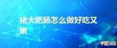 猪大肥肠怎么做好吃又嫩