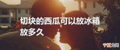 切块的西瓜可以放冰箱放多久