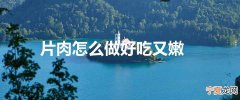片肉怎么做好吃又嫩
