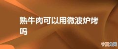 熟牛肉可以用微波炉烤吗
