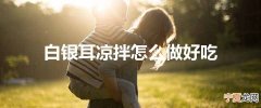 白银耳凉拌怎么做好吃