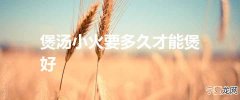 煲汤小火要多久才能煲好