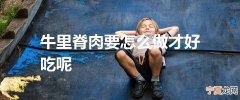 牛里脊肉要怎么做才好吃呢