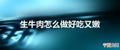 生牛肉怎么做好吃又嫩