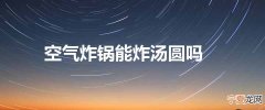 空气炸锅能炸汤圆吗