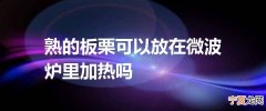 熟的板栗可以放在微波炉里加热吗