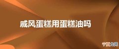 戚风蛋糕用蛋糕油吗