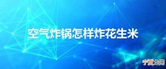 空气炸锅怎样炸花生米