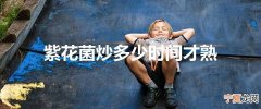 紫花菌炒多少时间才熟