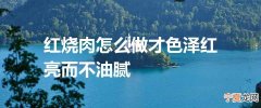 红烧肉怎么做才色泽红亮而不油腻