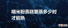 糯米粉蒸糕要蒸多少时才能熟