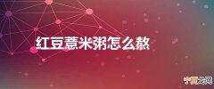 红豆薏米粥怎么熬