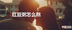 红豆粥怎么熬