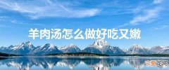羊肉汤怎么做好吃又嫩
