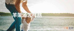 羊架汤怎样熬