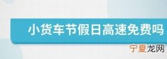 货车节假日高速免费，小型货车节假日可以免费上高速路吗