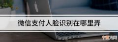 微信支付人脸识别在哪，微信支付怎么人脸认证银行卡