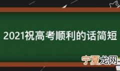 2021祝高考顺利的话简短 祝2021高考成功的句子