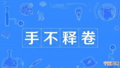手不释卷的含义是什么，手心释卷的故事有什么含义