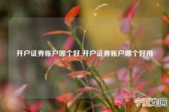 开户证券账户哪个好 开户证券账户哪个好用