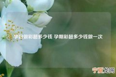 孕妇做彩超多少钱 孕期彩超多少钱做一次