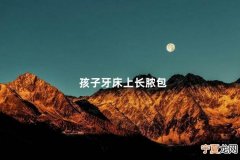 孩子牙床上长脓包 小宝宝长牙牙龈发黄像化脓