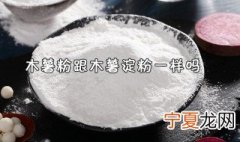 木薯粉和木薯淀粉是一样的吗 木薯粉和木薯淀粉是一样的吗怎么做