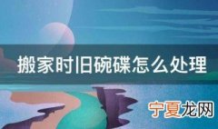 搬家时旧碗碟怎么处理 搬家时旧碗碟的处理方法