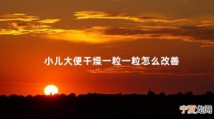 小儿大便干燥一粒一粒怎么改善 小孩拉羊屎粒是内热症吗
