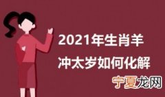冲太岁化解方法2021年 2021年生肖羊冲太岁如何化解