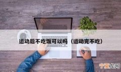 运动完多久可以吃饭，运动完多久可以吃东西